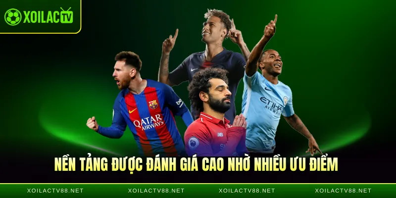 Nền tảng Xôi Lạc TV được đánh giá cao nhờ nhiều ưu điểm