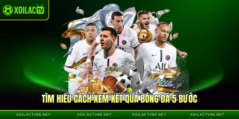 Tìm hiểu cách xem kết quả bóng đá 5 bước trên Xôi Lạc TV